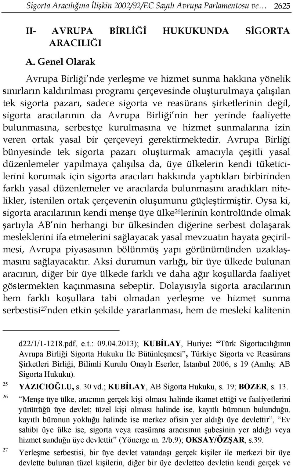 şirketlerinin değil, sigorta aracılarının da Avrupa Birliği nin her yerinde faaliyette bulunmasına, serbestçe kurulmasına ve hizmet sunmalarına izin veren ortak yasal bir çerçeveyi gerektirmektedir.