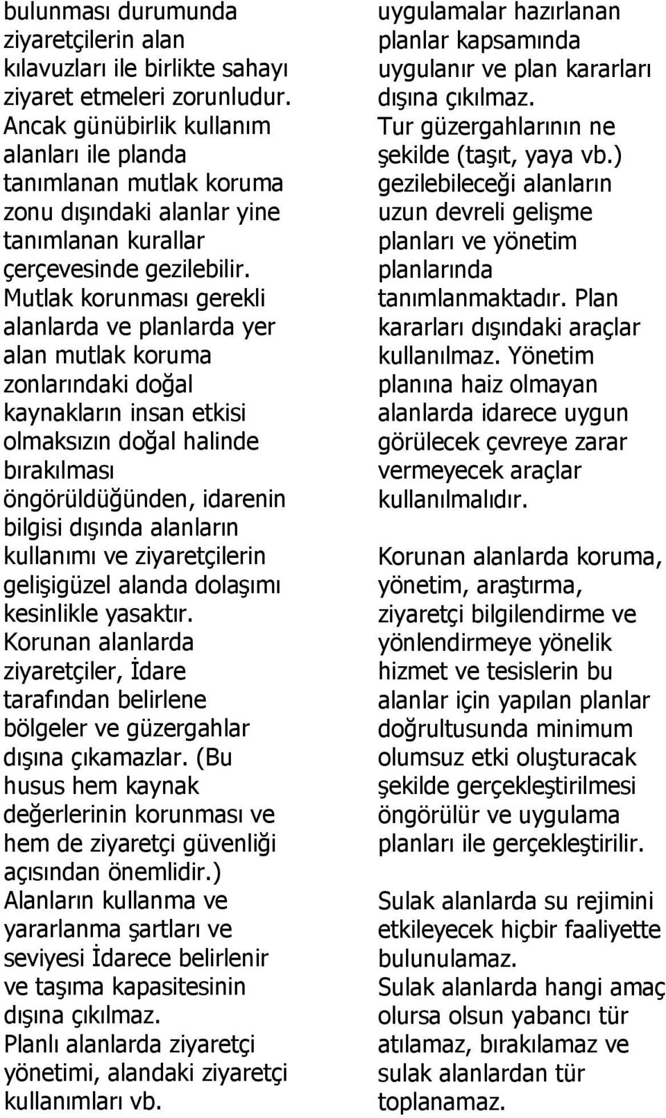 Mutlak korunması gerekli alanlarda ve planlarda yer alan mutlak koruma zonlarındaki doğal kaynakların insan etkisi olmaksızın doğal halinde bırakılması öngörüldüğünden, idarenin bilgisi dışında