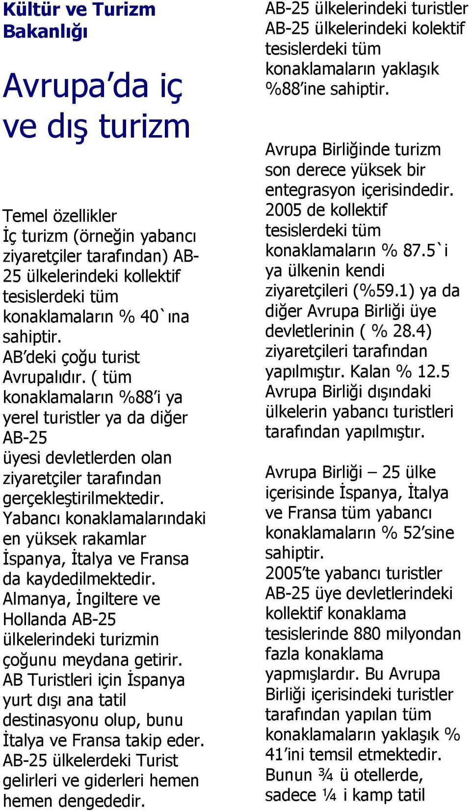 Yabancı konaklamalarındaki en yüksek rakamlar İspanya, İtalya ve Fransa da kaydedilmektedir. Almanya, İngiltere ve Hollanda AB-25 ülkelerindeki turizmin çoğunu meydana getirir.