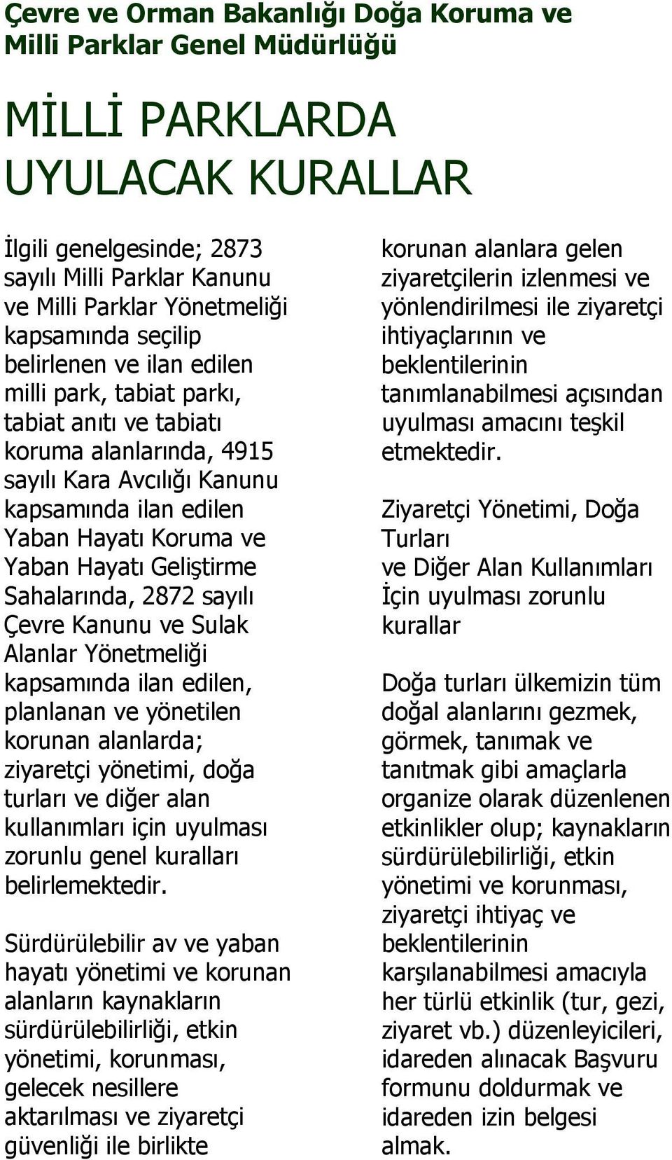 Geliştirme Sahalarında, 2872 sayılı Çevre Kanunu ve Sulak Alanlar Yönetmeliği kapsamında ilan edilen, planlanan ve yönetilen korunan alanlarda; ziyaretçi yönetimi, doğa turları ve diğer alan