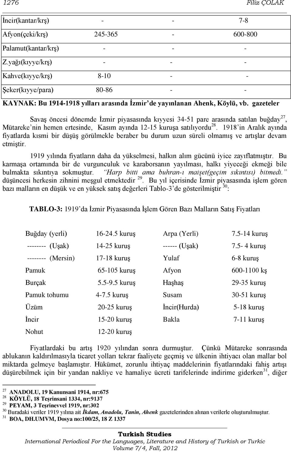 gazeteler Savaş öncesi dönemde İzmir piyasasında kıyyesi 34-51 pare arasında satılan buğday 27, Mütareke nin hemen ertesinde, Kasım ayında 12-15 kuruşa satılıyordu 28.