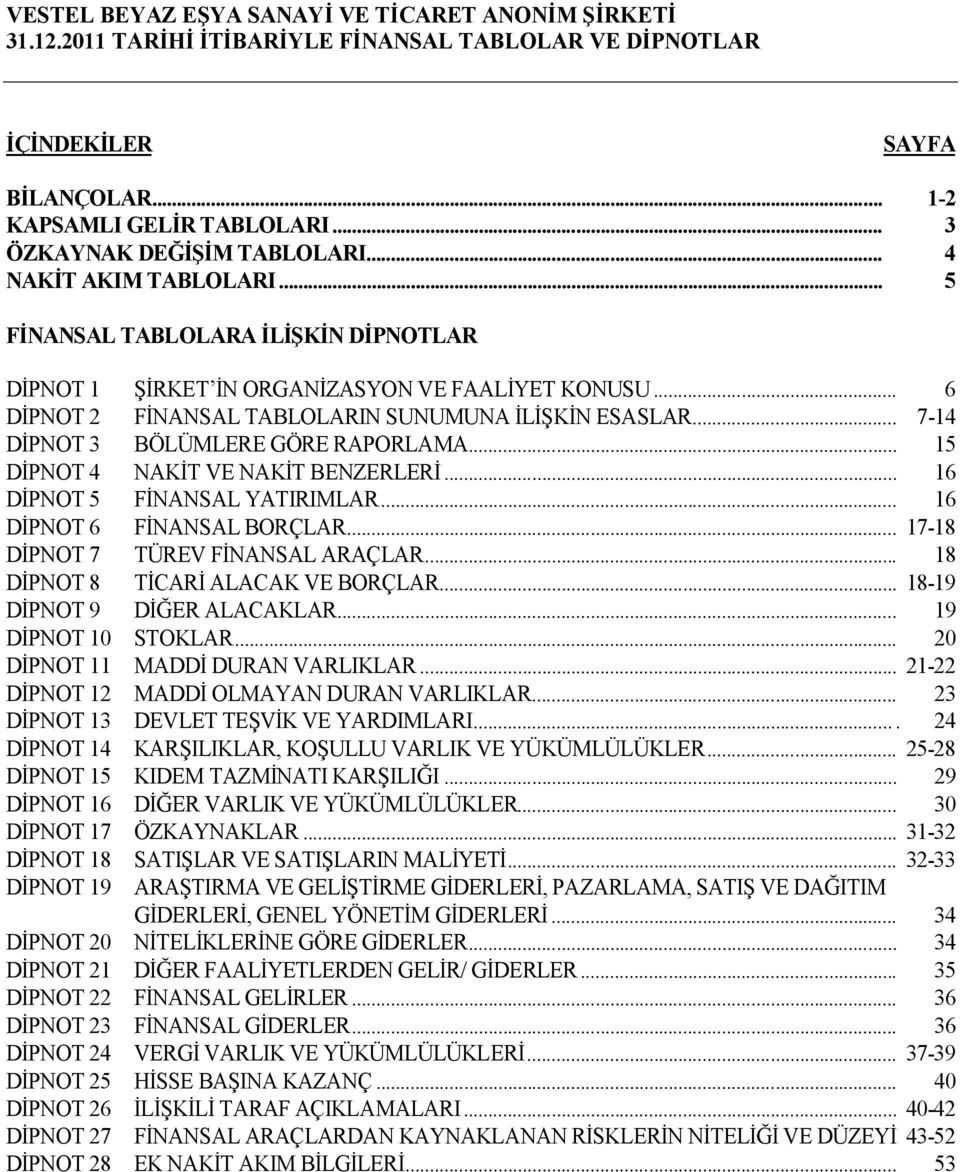 .. 16 DİPNOT 5 FİNANSAL YATIRIMLAR... 16 DİPNOT 6 FİNANSAL BORÇLAR... 17-18 DİPNOT 7 TÜREV FİNANSAL ARAÇLAR... 18 DİPNOT 8 TİCARİ ALACAK VE BORÇLAR... 18-19 DİPNOT 9 DİĞER ALACAKLAR.