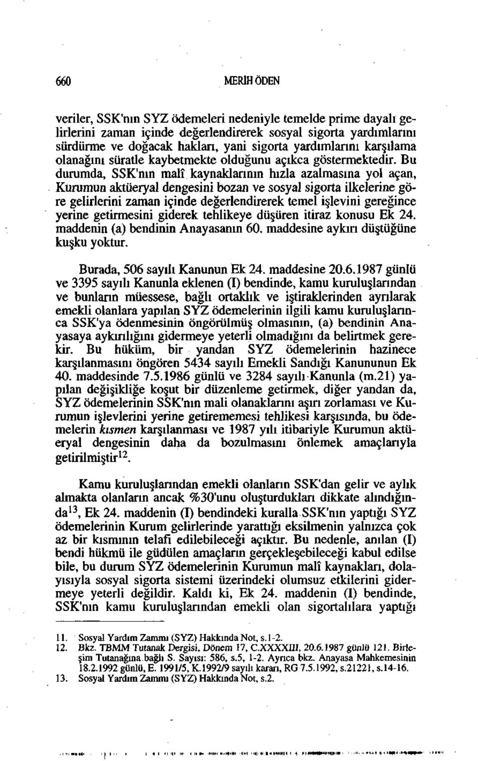 Bu durumda, SSK'nın malî kaynaklarının hızla azalmasına yol açan, Kurumun aktüeryal dengesini bozan ve sosyal sigorta ilkelerine göre gelirlerini zaman içinde değerlendirerek temel işlevini gereğince