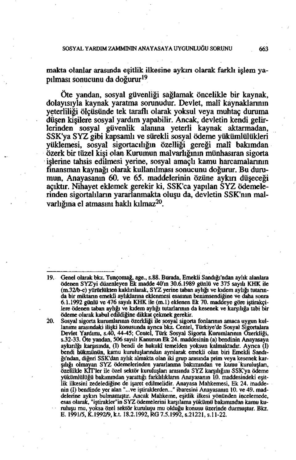 Ancak, devletin kendi gelirlerinden sosyal güvenlik alanına yeterli kaynak aktarmadan, SSK'ya SYZ gibi kapsamlı ve sürekli sosyal ödeme yükümlülükleri yüklemesi, sosyal sigortacılığın özelliği gereği