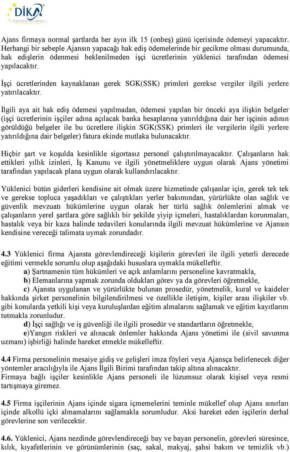 İşçi ücretlerinden kaynaklanan gerek SGK(SSK) primleri gerekse vergiler ilgili yerlere yatırılacaktır.