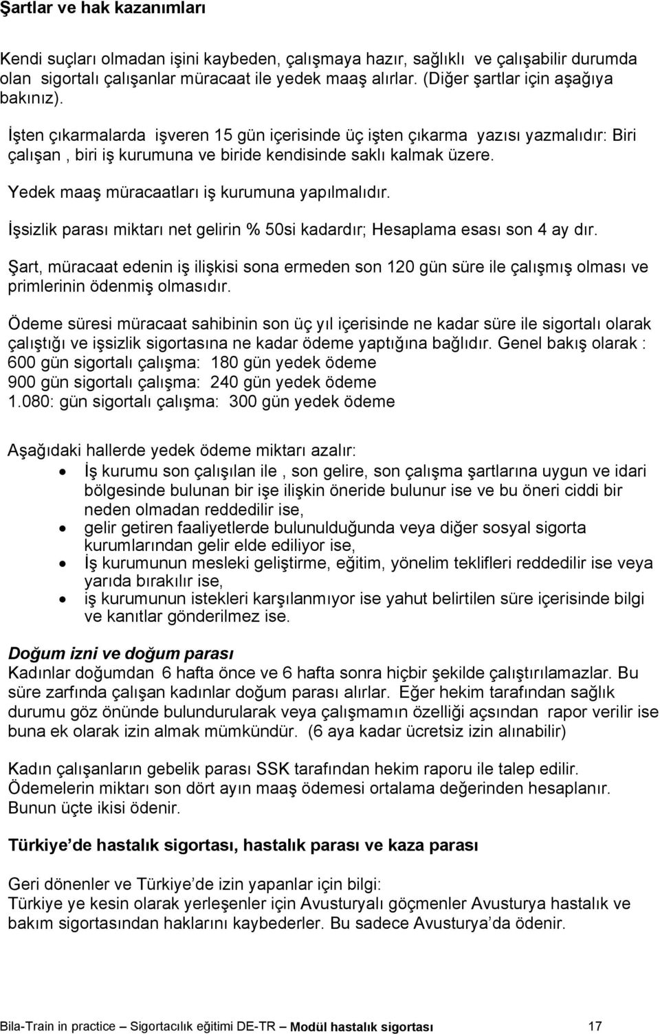 Yedek maaş müracaatları iş kurumuna yapılmalıdır. İşsizlik parası miktarı net gelirin % 50si kadardır; Hesaplama esası son 4 ay dır.