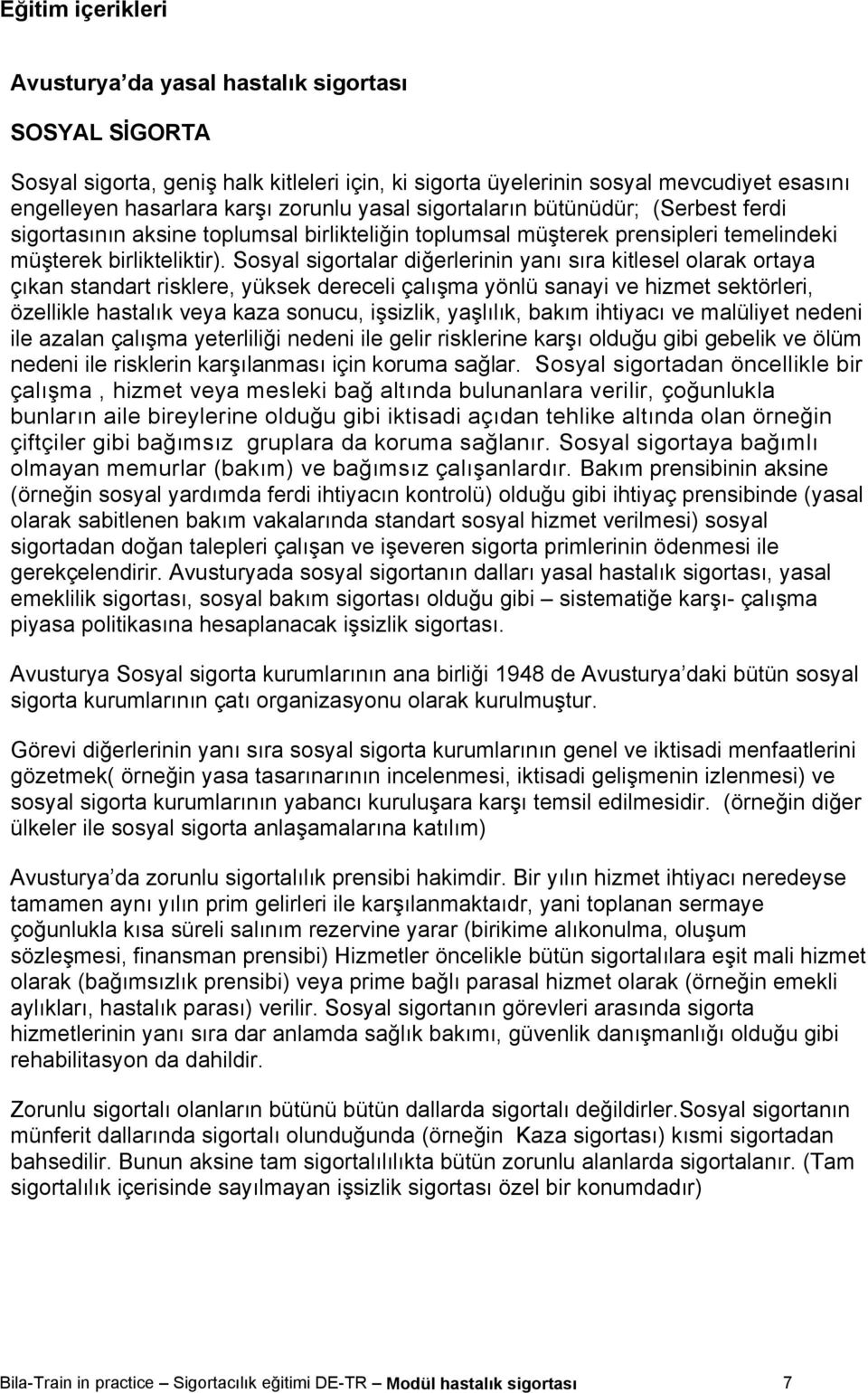 Sosyal sigortalar diğerlerinin yanı sıra kitlesel olarak ortaya çıkan standart risklere, yüksek dereceli çalışma yönlü sanayi ve hizmet sektörleri, özellikle hastalık veya kaza sonucu, işsizlik,