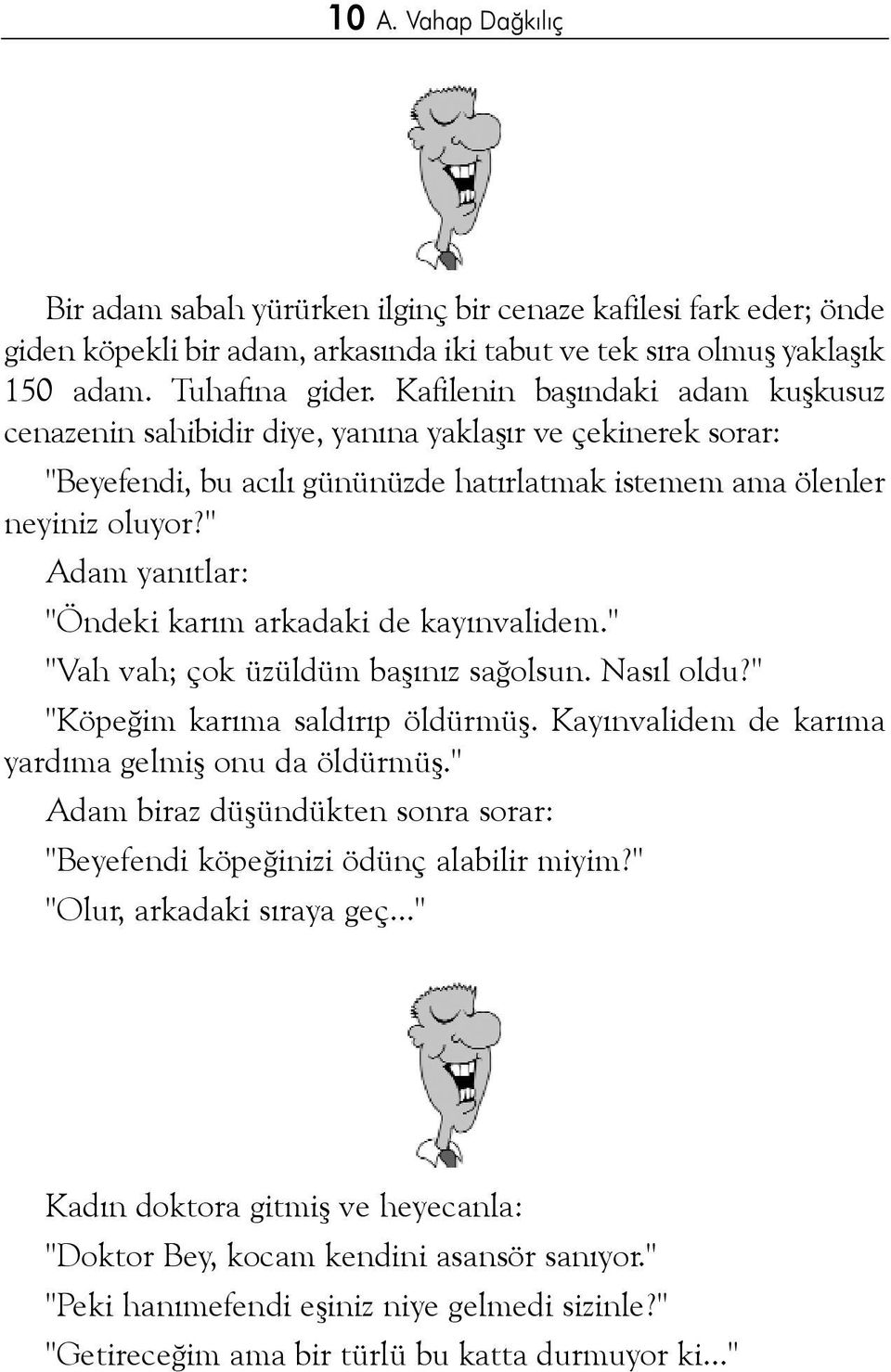 " Adam yanýtlar: "Öndeki karým arkadaki de kayýnvalidem." "Vah vah; çok üzüldüm baþýnýz saðolsun. Nasýl oldu?" "Köpeðim karýma saldýrýp öldürmüþ. Kayýnvalidem de karýma yardýma gelmiþ onu da öldürmüþ.