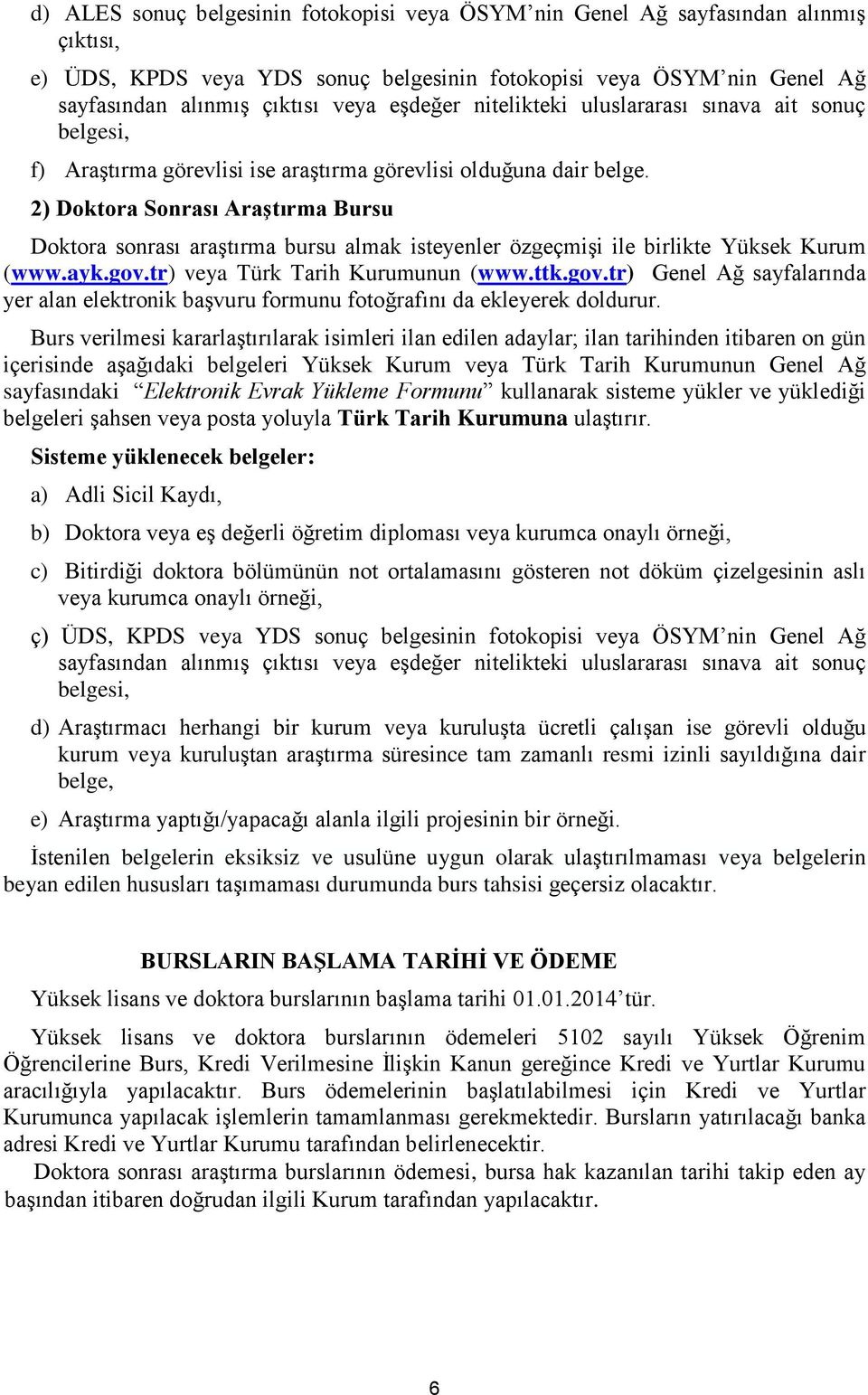 Doktora sonrası araştırma bursu almak isteyenler özgeçmişi ile birlikte Yüksek Kurum (www.ayk.gov.tr) veya Türk Tarih Kurumunun (www.ttk.gov.tr) Genel Ağ sayfalarında yer alan elektronik başvuru formunu fotoğrafını da ekleyerek doldurur.