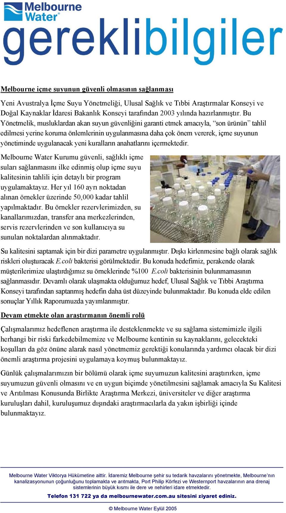 Bu Yönetmelik, musluklardan akan suyun güvenliğini garanti etmek amacıyla, son ürünün tahlil edilmesi yerine koruma önlemlerinin uygulanmasına daha çok önem vererek, içme suyunun yönetiminde