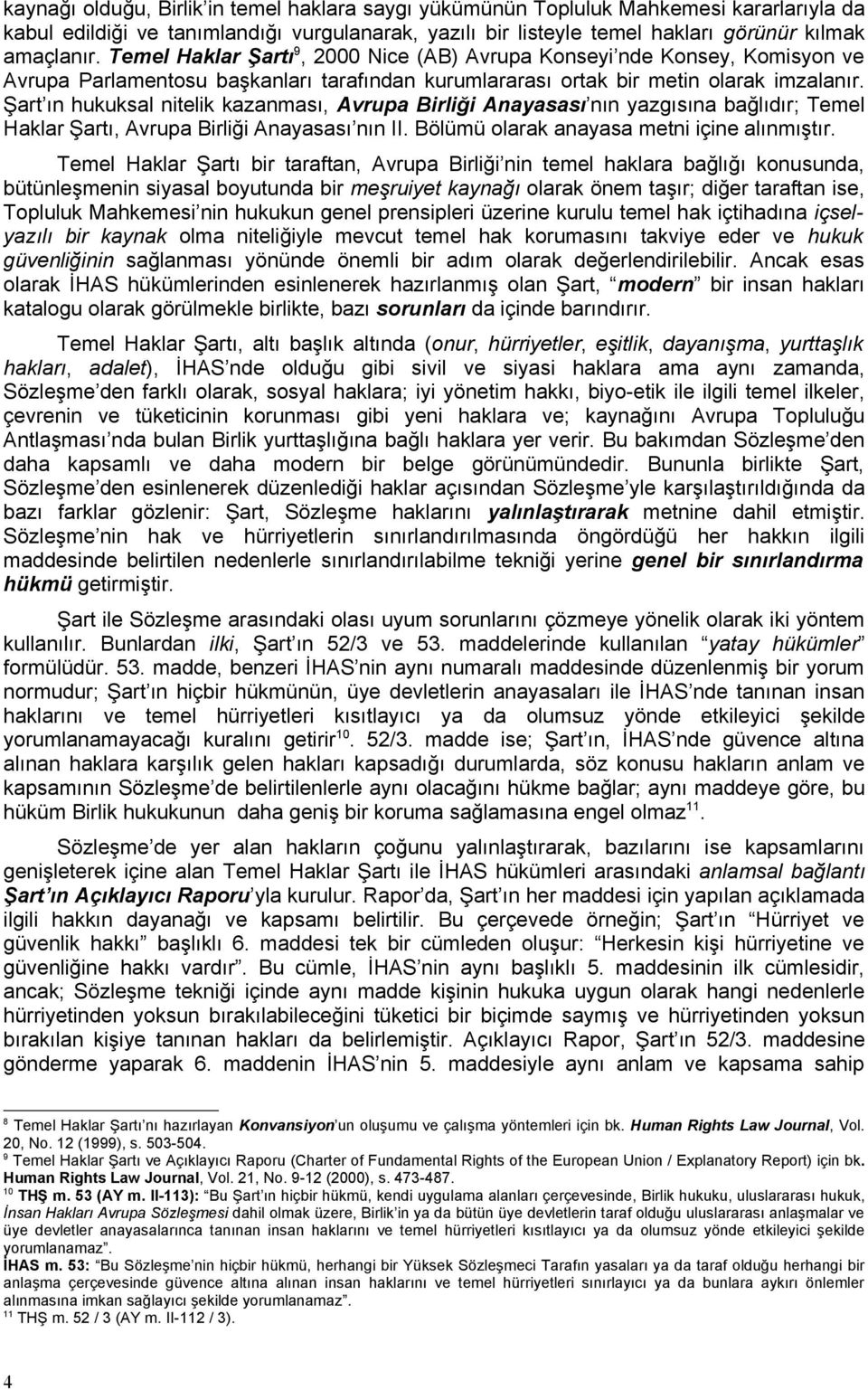 Şart ın hukuksal nitelik kazanması, Avrupa Birliği Anayasası nın yazgısına bağlıdır; Temel Haklar Şartı, Avrupa Birliği Anayasası nın II. Bölümü olarak anayasa metni içine alınmıştır.