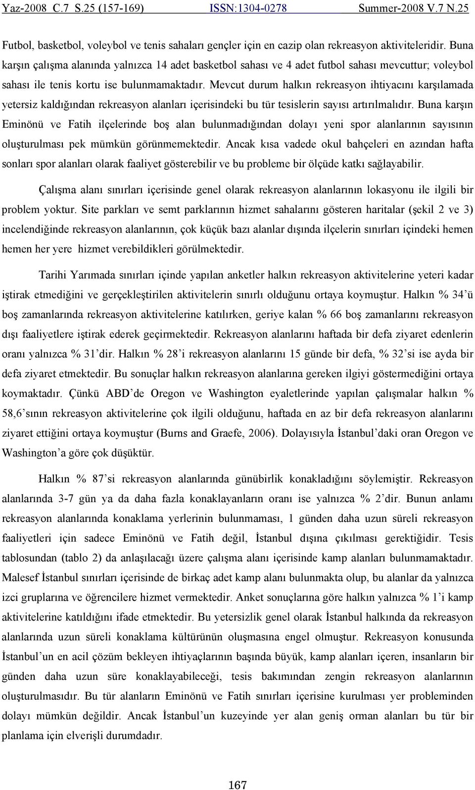 Mevcut durum halkın rekreasyon ihtiyacını karşılamada yetersiz kaldığından rekreasyon alanları içerisindeki bu tür tesislerin sayısı artırılmalıdır.