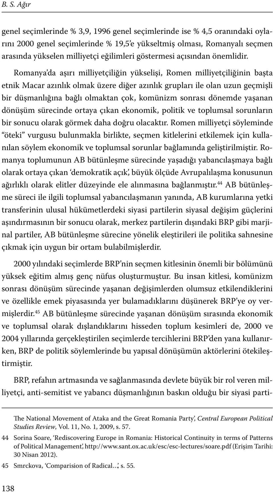 Romanya da aşırı milliyetçiliğin yükselişi, Romen milliyetçiliğinin başta etnik Macar azınlık olmak üzere diğer azınlık grupları ile olan uzun geçmişli bir düşmanlığına bağlı olmaktan çok, komünizm