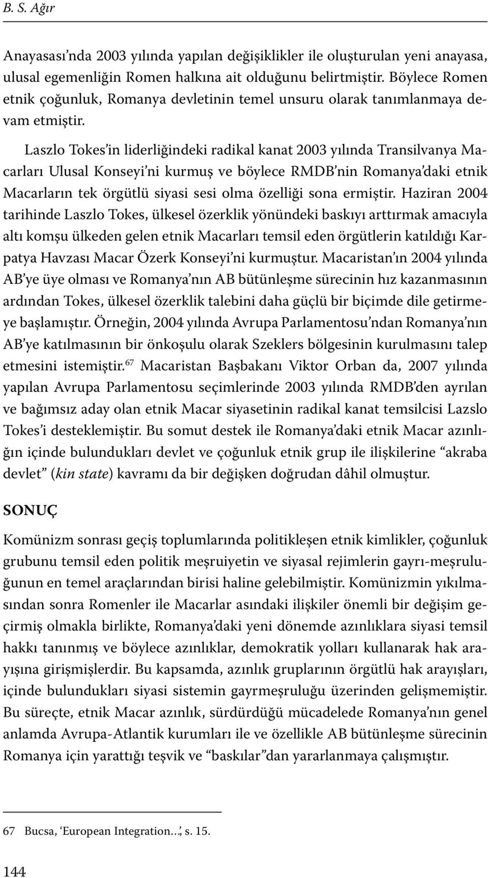 Laszlo Tokes in liderliğindeki radikal kanat 2003 yılında Transilvanya Macarları Ulusal Konseyi ni kurmuş ve böylece RMDB nin Romanya daki etnik Macarların tek örgütlü siyasi sesi olma özelliği sona