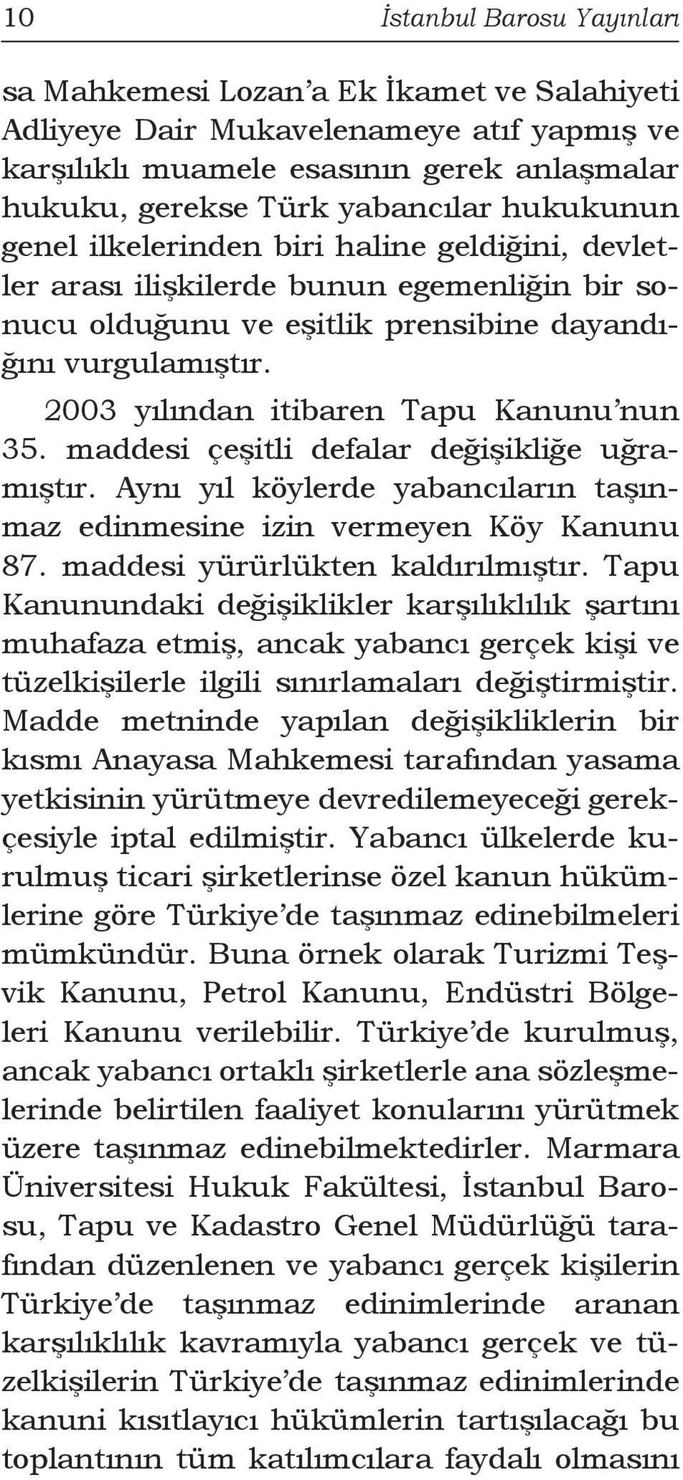 2003 yılından itibaren Tapu Kanunu nun 35. maddesi çeşitli defalar değişikliğe uğramıştır. Aynı yıl köylerde yabancıların taşınmaz edinmesine izin vermeyen Köy Kanunu 87.