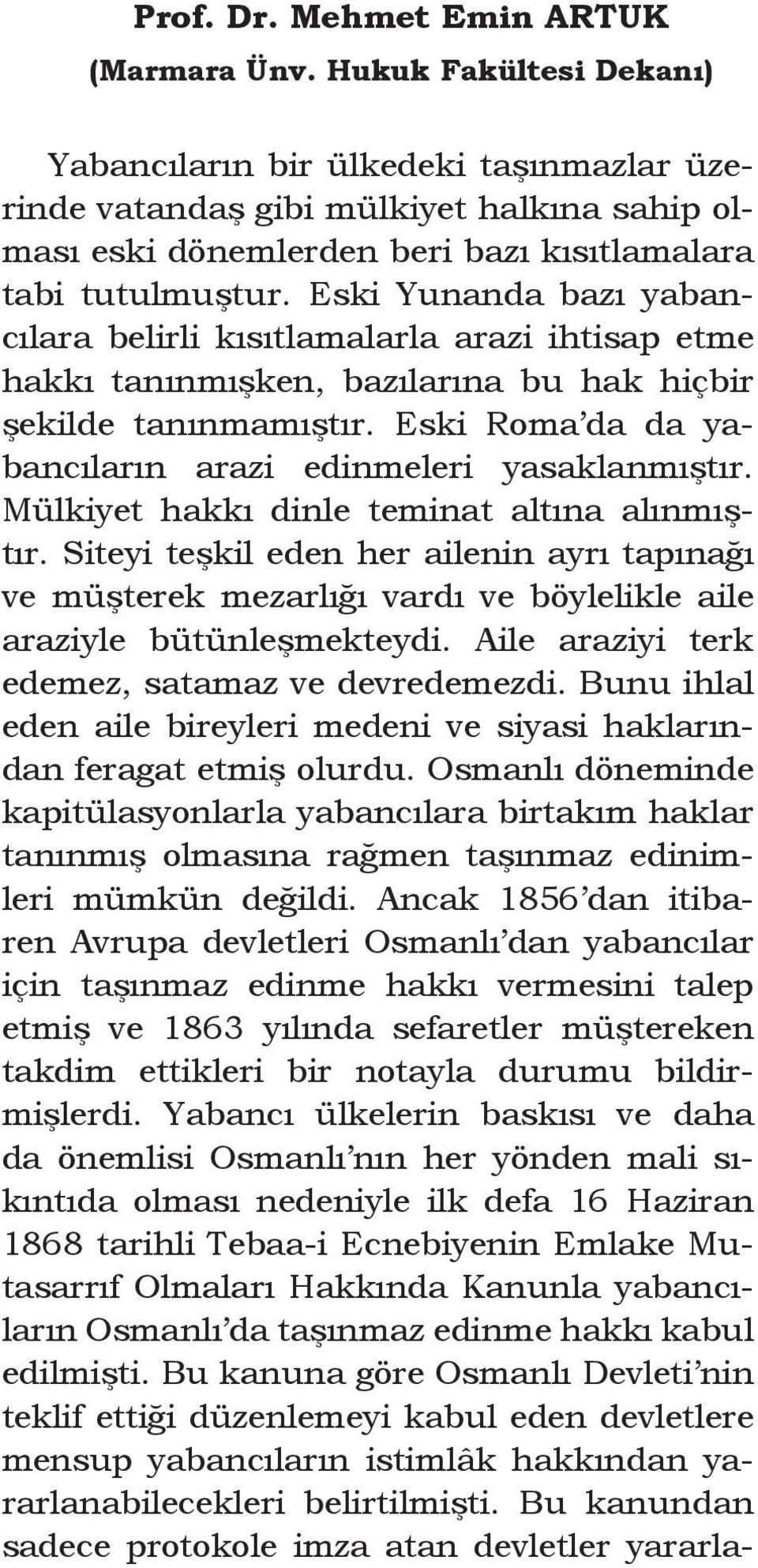 Eski Yunanda bazı yabancılara belirli kısıtlamalarla arazi ihtisap etme hakkı tanınmışken, bazılarına bu hak hiçbir şekilde tanınmamıştır. Eski Roma da da yabancıların arazi edinmeleri yasaklanmıştır.