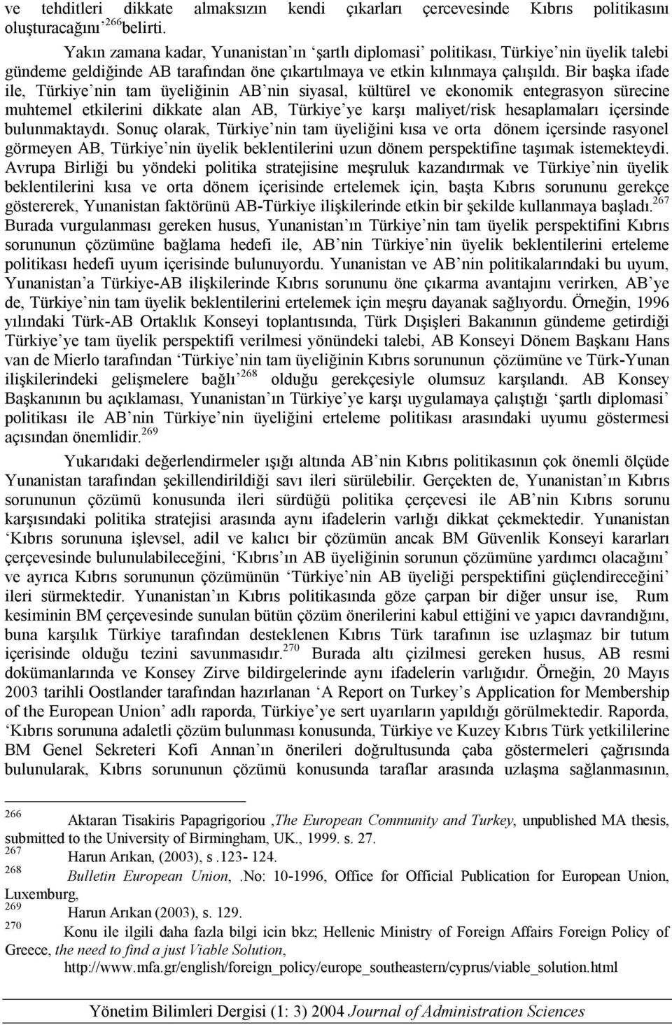 Bir başka ifade ile, Türkiye nin tam üyeliğinin AB nin siyasal, kültürel ve ekonomik entegrasyon sürecine muhtemel etkilerini dikkate alan AB, Türkiye ye karşı maliyet/risk hesaplamaları içersinde