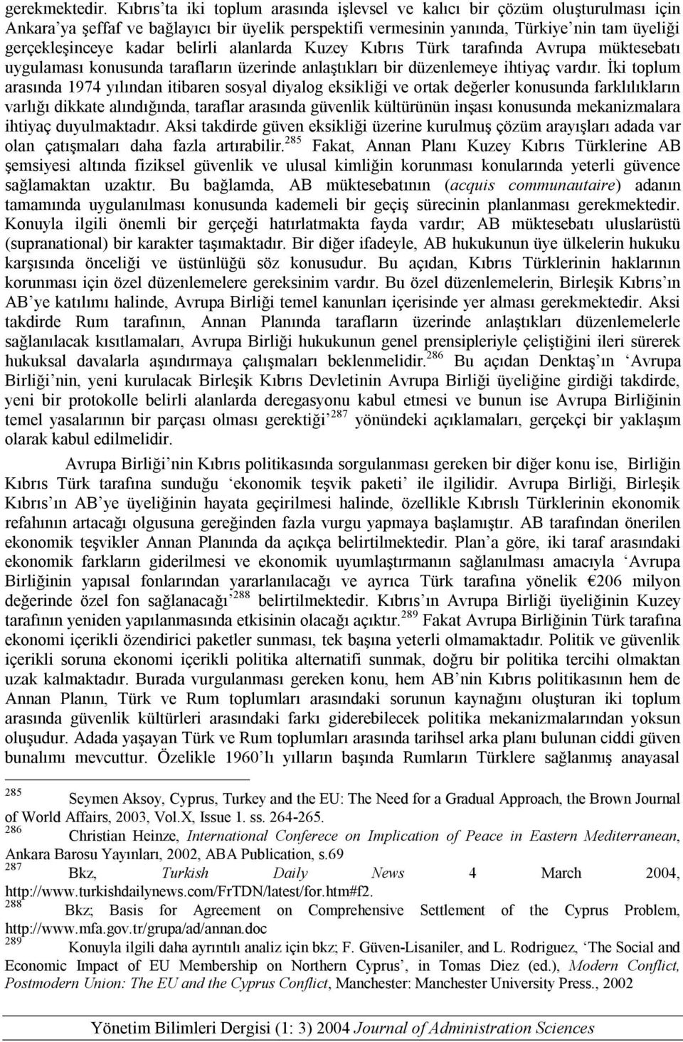 belirli alanlarda Kuzey Kıbrıs Türk tarafında Avrupa müktesebatı uygulaması konusunda tarafların üzerinde anlaştıkları bir düzenlemeye ihtiyaç vardır.