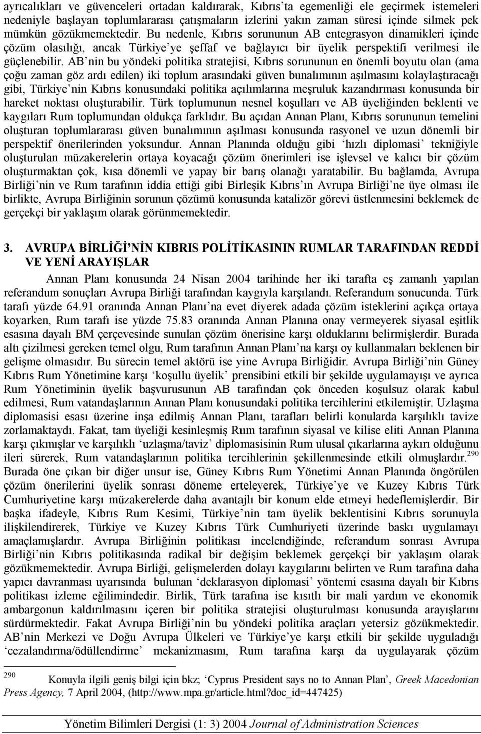 AB nin bu yöndeki politika stratejisi, Kıbrıs sorununun en önemli boyutu olan (ama çoğu zaman göz ardı edilen) iki toplum arasındaki güven bunalımının aşılmasını kolaylaştıracağı gibi, Türkiye nin