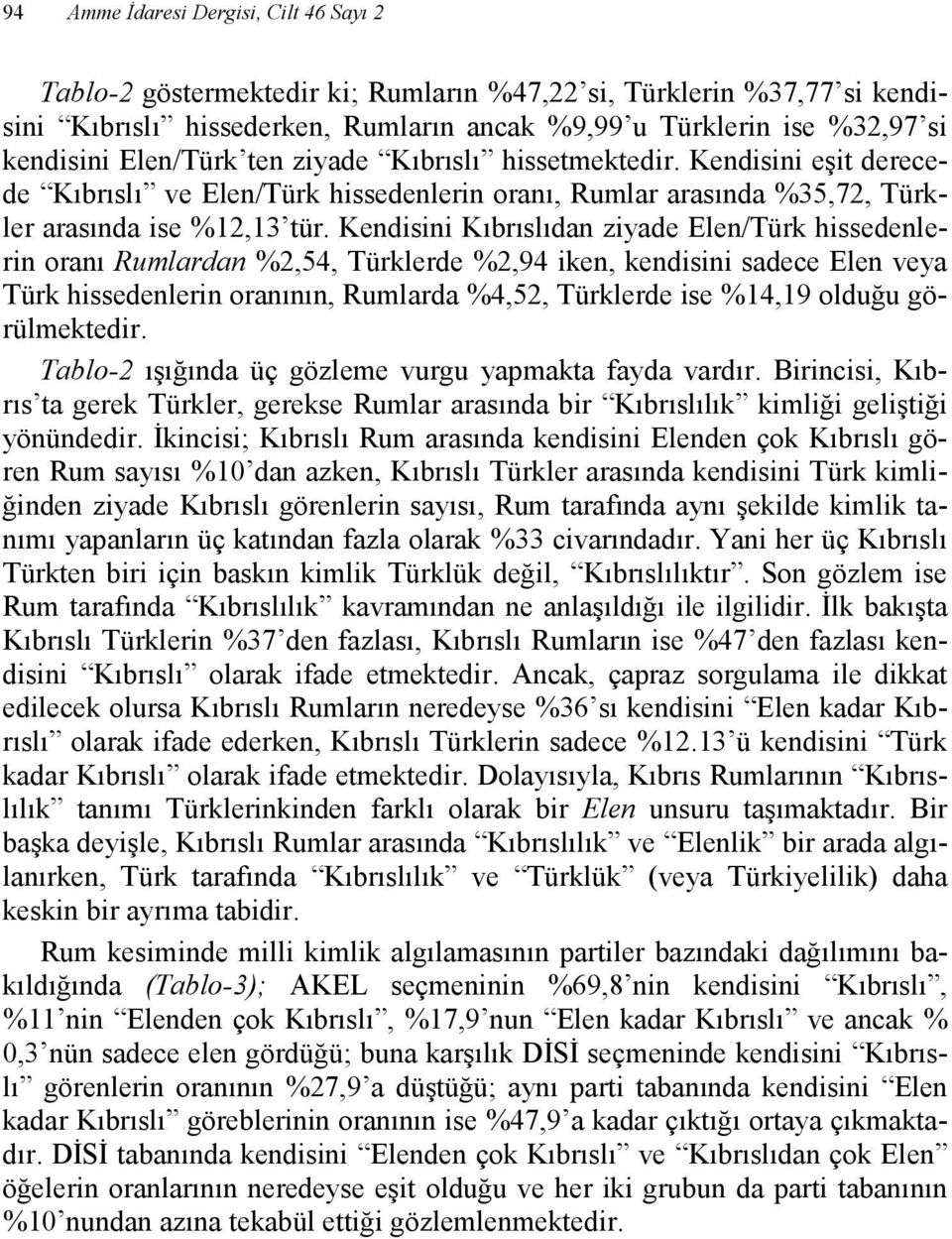 Kendisini Kıbrıslıdan ziyade Elen/Türk hissedenlerin oranı Rumlardan %2,54, Türklerde %2,94 iken, kendisini sadece Elen veya Türk hissedenlerin oranının, Rumlarda %4,52, Türklerde ise %14,19 olduğu