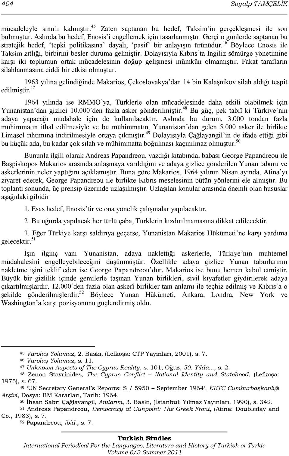 Dolayısıyla Kıbrıs ta Ġngiliz sömürge yönetimine karģı iki toplumun ortak mücadelesinin doğup geliģmesi mümkün olmamıģtır. Fakat tarafların silahlanmasına ciddi bir etkisi olmuģtur.