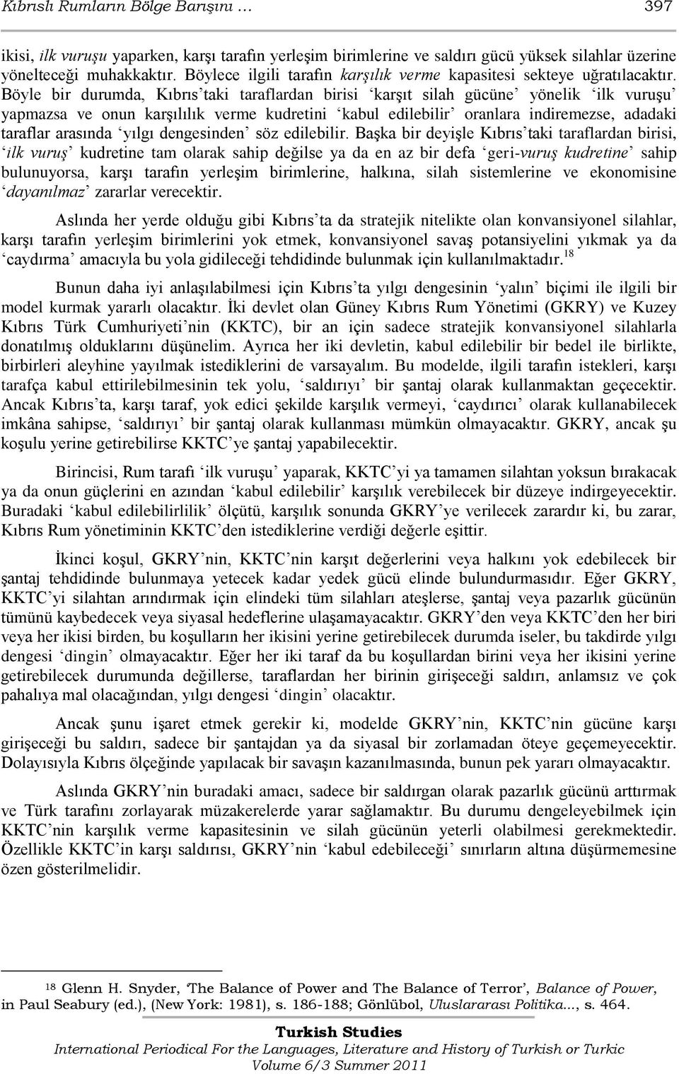 Böyle bir durumda, Kıbrıs taki taraflardan birisi karģıt silah gücüne yönelik ilk vuruģu yapmazsa ve onun karģılılık verme kudretini kabul edilebilir oranlara indiremezse, adadaki taraflar arasında