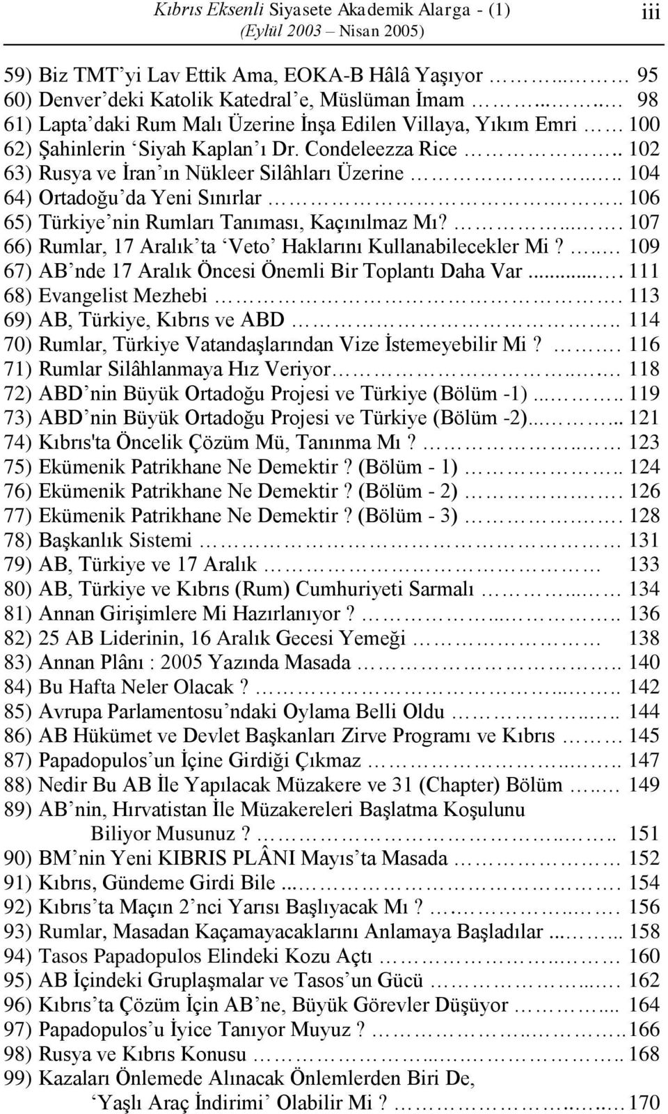 ... 104 64) Ortadoğu da Yeni Sınırlar... 106 65) Türkiye nin Rumları Tanıması, Kaçınılmaz Mı?.... 107 66) Rumlar, 17 Aralık ta Veto Haklarını Kullanabilecekler Mi?