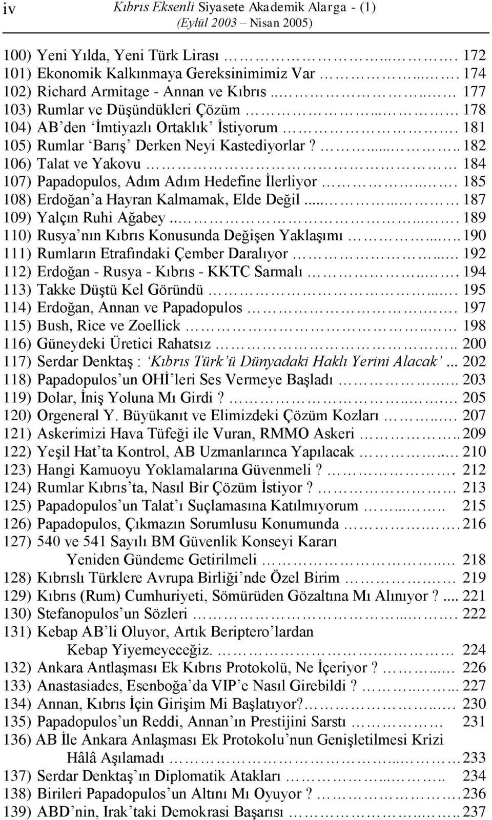 ..... 182 106) Talat ve Yakovu 184 107) Papadopulos, Adım Adım Hedefine İlerliyor... 185 108) Erdoğan a Hayran Kalmamak, Elde Değil...... 187 109) Yalçın Ruhi Ağabey.