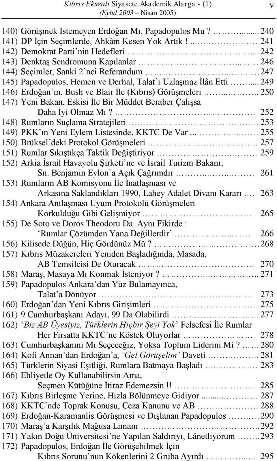 .. 249 146) Erdoğan ın, Bush ve Blair İle (Kıbrıs) Görüşmeleri..... 250 147) Yeni Bakan, Eskisi İle Bir Müddet Beraber Çalışsa Daha İyi Olmaz Mı? 252 148) Rumların Suçlama Stratejileri.