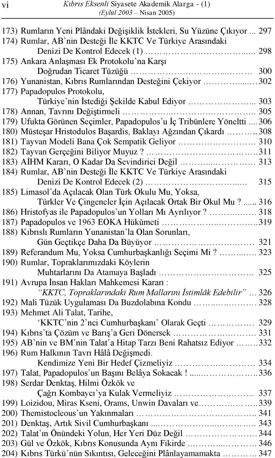 ... 300 176) Yunanistan, Kıbrıs Rumlarından Desteğini Çekiyor.... 302 177) Papadopulos Protokolu, Türkiye nin İstediği Şekilde Kabul Ediyor... 303 178) Annan, Tavrını Değiştirmeli.