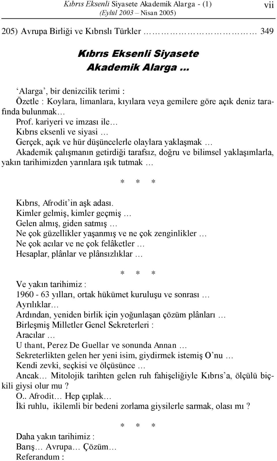 kariyeri ve imzası ile Kıbrıs eksenli ve siyasi Gerçek, açık ve hür düşüncelerle olaylara yaklaşmak Akademik çalışmanın getirdiği tarafsız, doğru ve bilimsel yaklaşımlarla, yakın tarihimizden