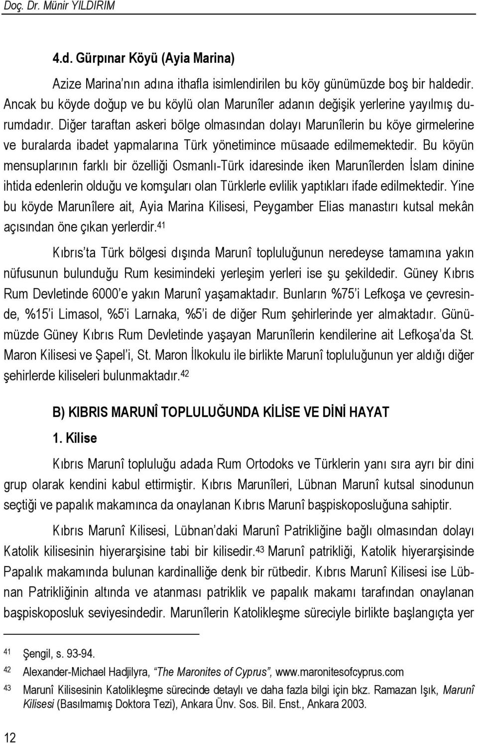 Diğer taraftan askeri bölge olmasından dolayı Marunîlerin bu köye girmelerine ve buralarda ibadet yapmalarına Türk yönetimince müsaade edilmemektedir.