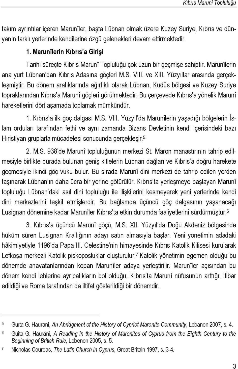 Yüzyıllar arasında gerçekleşmiştir. Bu dönem aralıklarında ağırlıklı olarak Lübnan, Kudüs bölgesi ve Kuzey Suriye topraklarından Kıbrıs a Marunî göçleri görülmektedir.