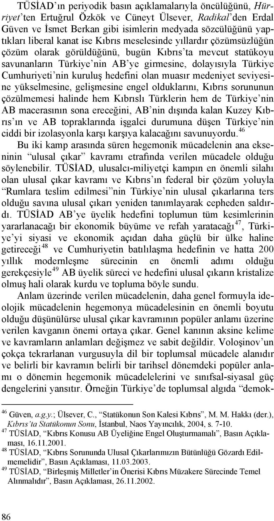 hedefini olan muasır medeniyet seviyesine yükselmesine, gelişmesine engel olduklarını, Kıbrıs sorununun çözülmemesi halinde hem Kıbrıslı Türklerin hem de Türkiye nin AB macerasının sona ereceğini, AB