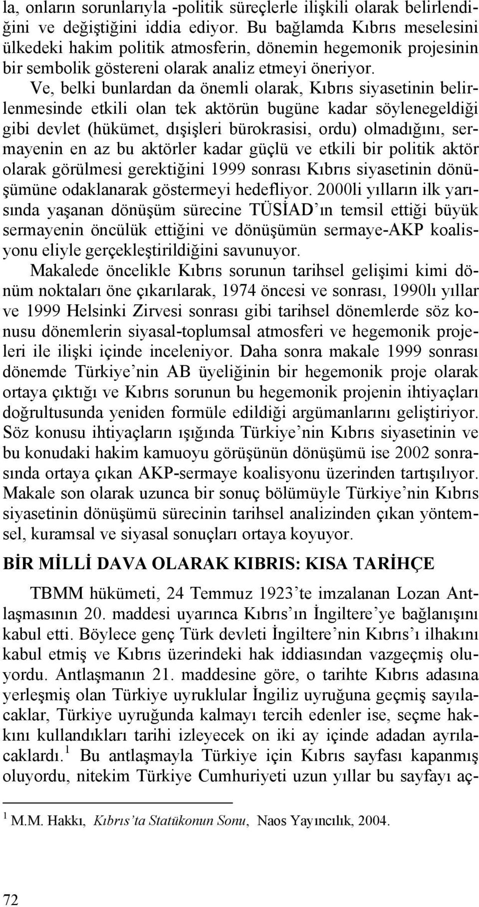 Ve, belki bunlardan da önemli olarak, Kıbrıs siyasetinin belirlenmesinde etkili olan tek aktörün bugüne kadar söylenegeldiği gibi devlet (hükümet, dışişleri bürokrasisi, ordu) olmadığını, sermayenin