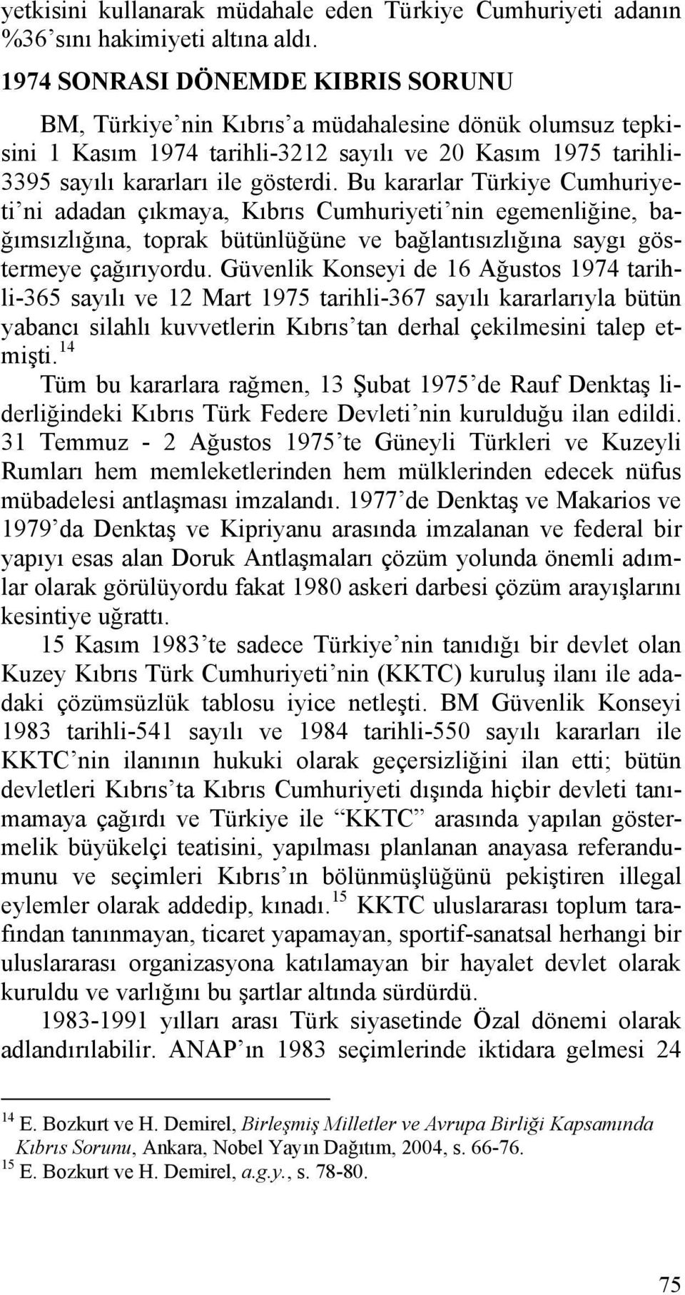 Bu kararlar Türkiye Cumhuriyeti ni adadan çıkmaya, Kıbrıs Cumhuriyeti nin egemenliğine, bağımsızlığına, toprak bütünlüğüne ve bağlantısızlığına saygı göstermeye çağırıyordu.