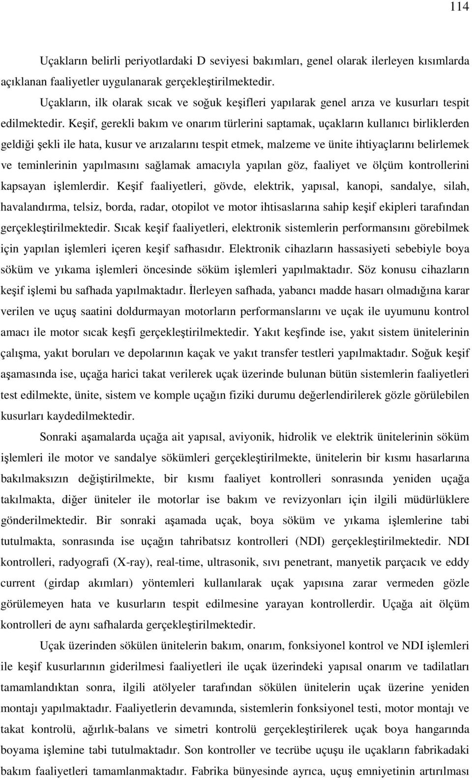 Keşif, gerekli bakım ve onarım türlerini saptamak, uçakların kullanıcı birliklerden geldiği şekli ile hata, kusur ve arızalarını tespit etmek, malzeme ve ünite ihtiyaçlarını belirlemek ve