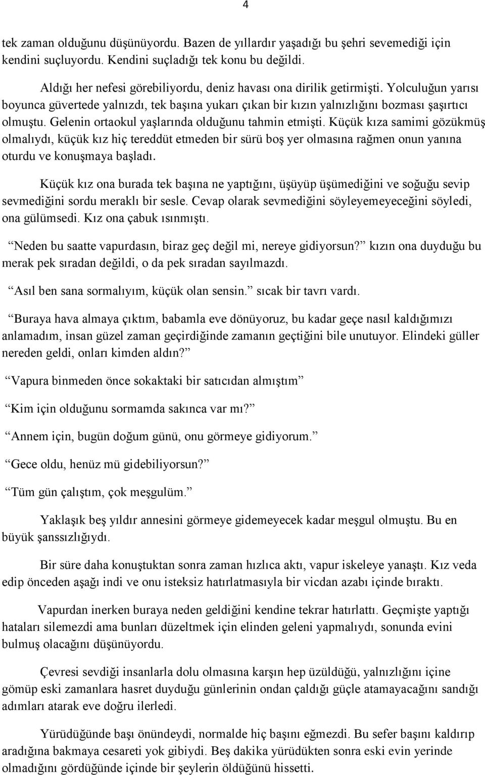 Gelenin ortaokul yaşlarında olduğunu tahmin etmişti. Küçük kıza samimi gözükmüş olmalıydı, küçük kız hiç tereddüt etmeden bir sürü boş yer olmasına rağmen onun yanına oturdu ve konuşmaya başladı.