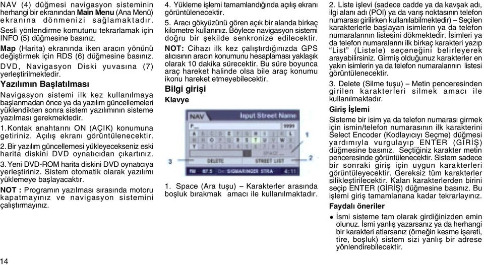 Yazýlýmýn Baþlatýlmasý Navigasyon sistemi ilk kez kullanýlmaya baþlanmadan önce ya da yazýlým güncellemeleri yüklendikten sonra sistem yazýlýmýnýn sisteme yazýlmasý gerekmektedir. 1.