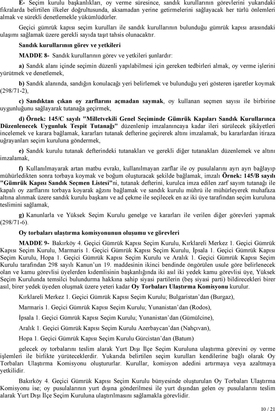 Geçici gümrük kapısı seçim kurulları ile sandık kurullarının bulunduğu gümrük kapısı arasındaki ulaşımı sağlamak üzere gerekli sayıda taşıt tahsis olunacaktır.