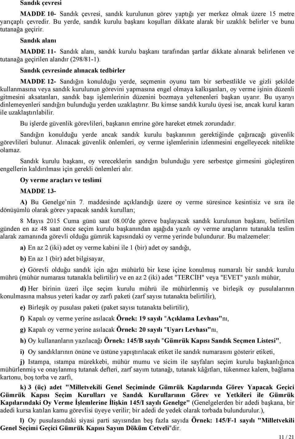 Sandık alanı MADDE 11- Sandık alanı, sandık kurulu başkanı tarafından şartlar dikkate alınarak belirlenen ve tutanağa geçirilen alandır (298/81-1).