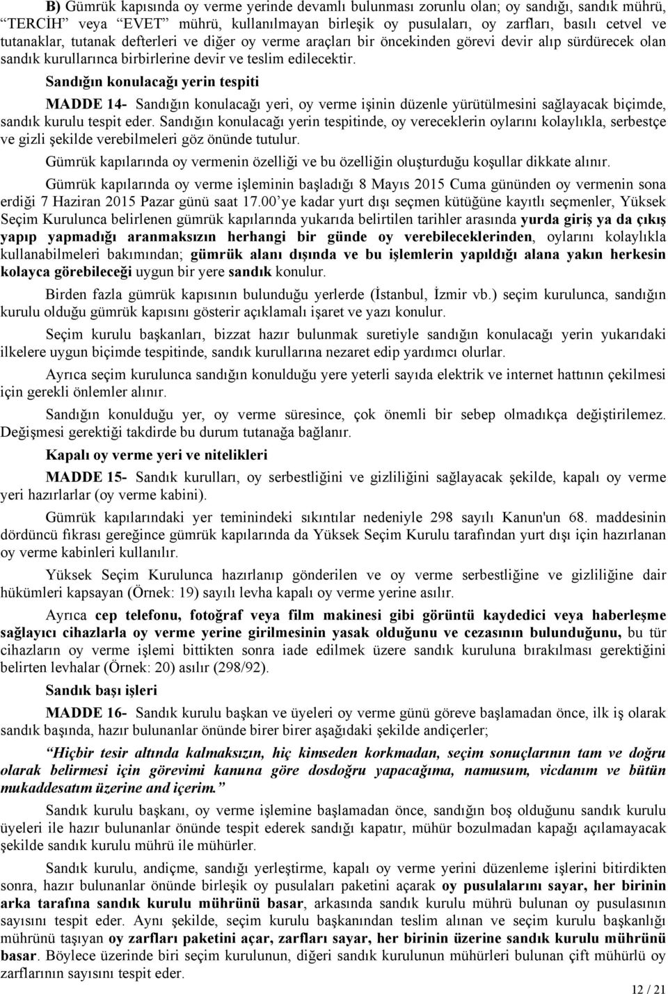 Sandığın konulacağı yerin tespiti MADDE 14- Sandığın konulacağı yeri, oy verme işinin düzenle yürütülmesini sağlayacak biçimde, sandık kurulu tespit eder.