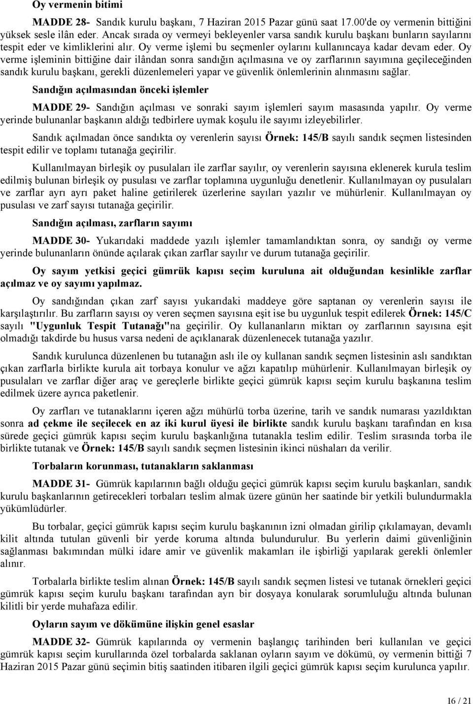 Oy verme işleminin bittiğine dair ilândan sonra sandığın açılmasına ve oy zarflarının sayımına geçileceğinden sandık kurulu başkanı, gerekli düzenlemeleri yapar ve güvenlik önlemlerinin alınmasını