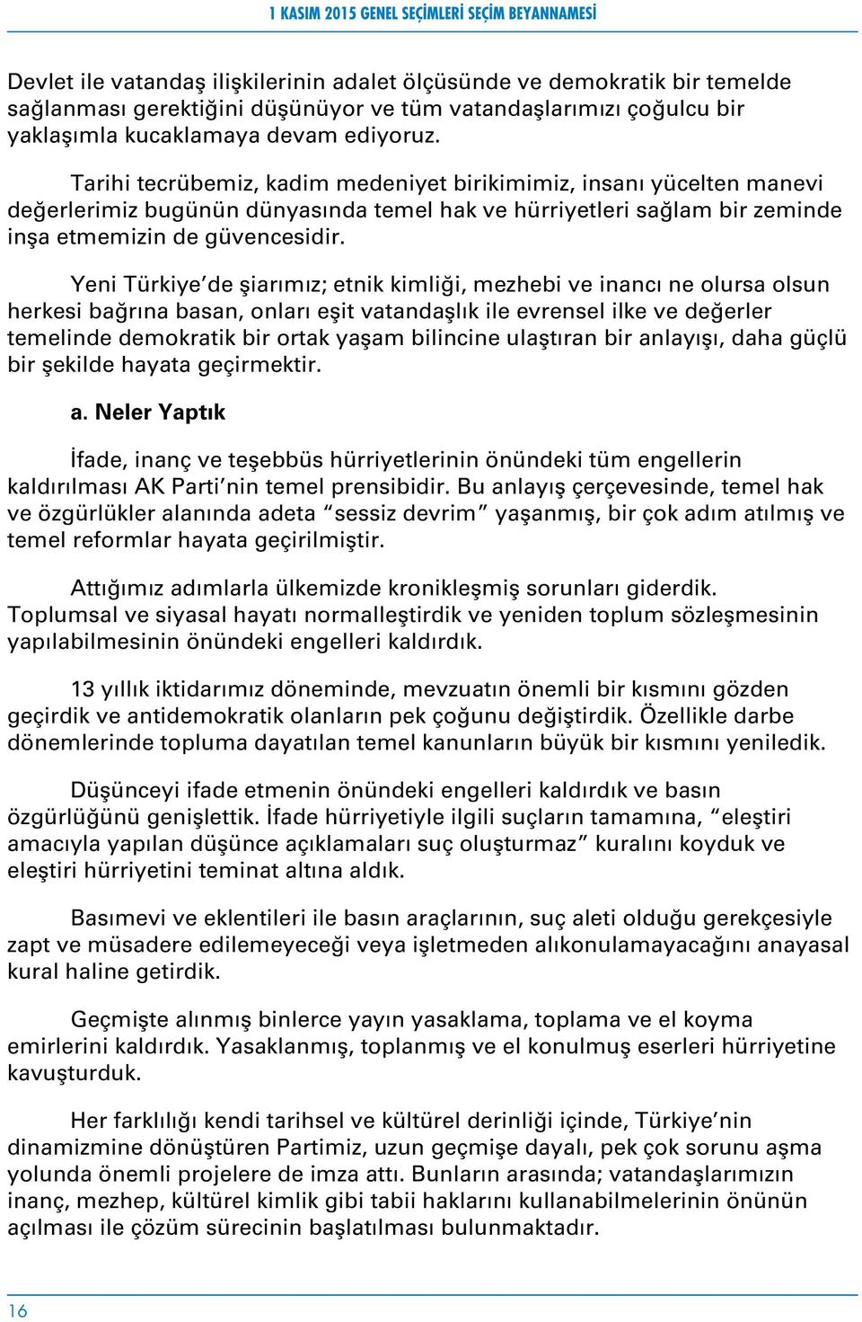 Yeni Türkiye de şiarımız; etnik kimliği, mezhebi ve inancı ne olursa olsun herkesi bağrına basan, onları eşit vatandaşlık ile evrensel ilke ve değerler temelinde demokratik bir ortak yaşam bilincine