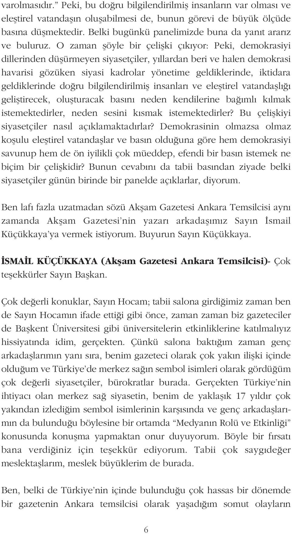 O zaman flöyle bir çeliflki ç k yor: Peki, demokrasiyi dillerinden düflürmeyen siyasetçiler, y llardan beri ve halen demokrasi havarisi gözüken siyasi kadrolar yönetime geldiklerinde, iktidara