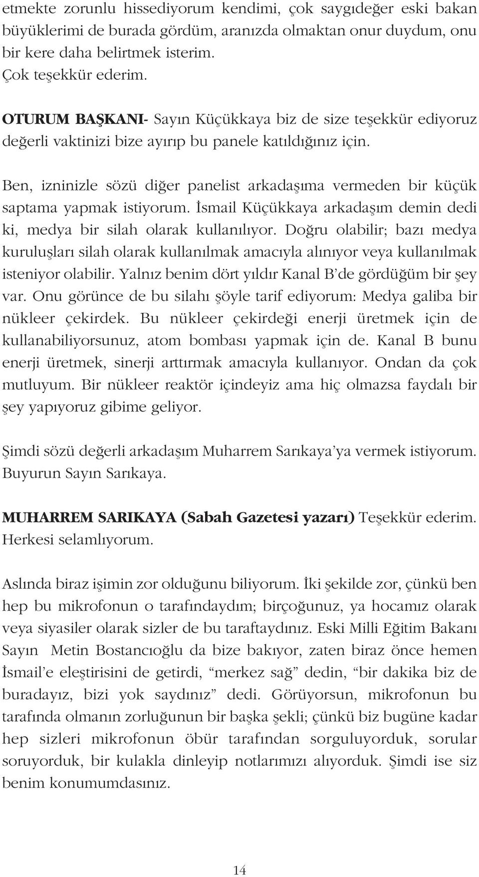 Ben, izninizle sözü di er panelist arkadafl ma vermeden bir küçük saptama yapmak istiyorum. smail Küçükkaya arkadafl m demin dedi ki, medya bir silah olarak kullan l yor.