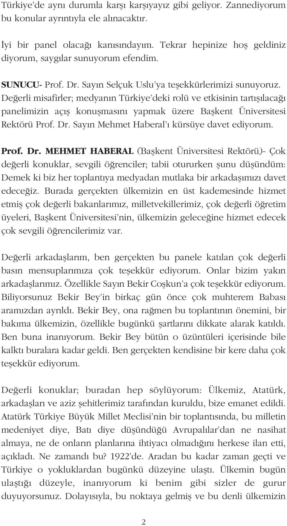 De erli misafirler; medyan n Türkiye deki rolü ve etkisinin tart fl laca panelimizin aç fl konuflmas n yapmak üzere Baflkent Üniversitesi Rektörü Prof. Dr. Say n Mehmet Haberal kürsüye davet ediyorum.