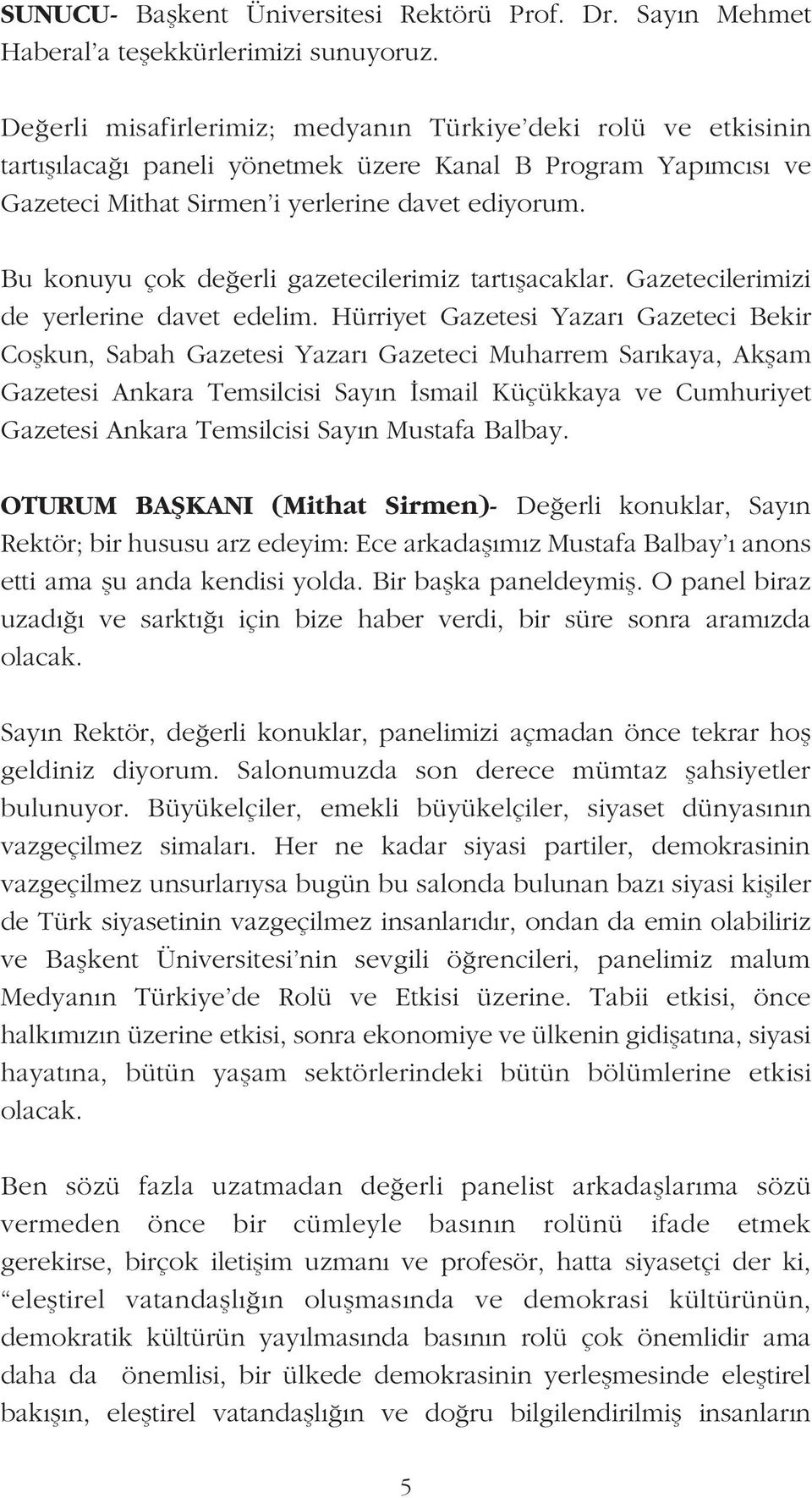 Bu konuyu çok de erli gazetecilerimiz tart flacaklar. Gazetecilerimizi de yerlerine davet edelim.