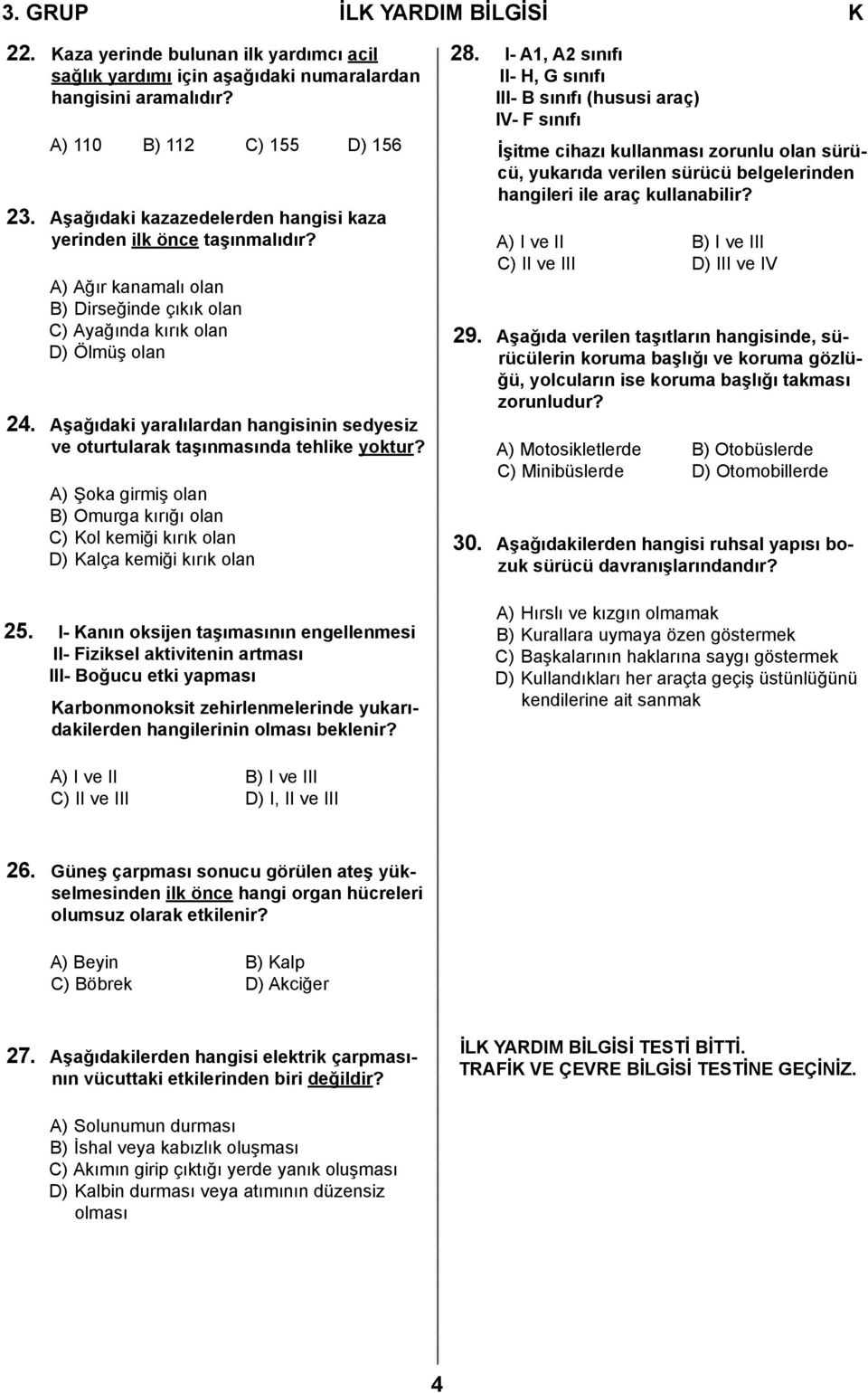 Aşağıdaki yaralılardan hangisinin sedyesiz ve oturtularak taşınmasında tehlike yoktur? A) Şoka girmiş olan B) Omurga kırığı olan C) Kol kemiği kırık olan D) Kalça kemiği kırık olan 25.