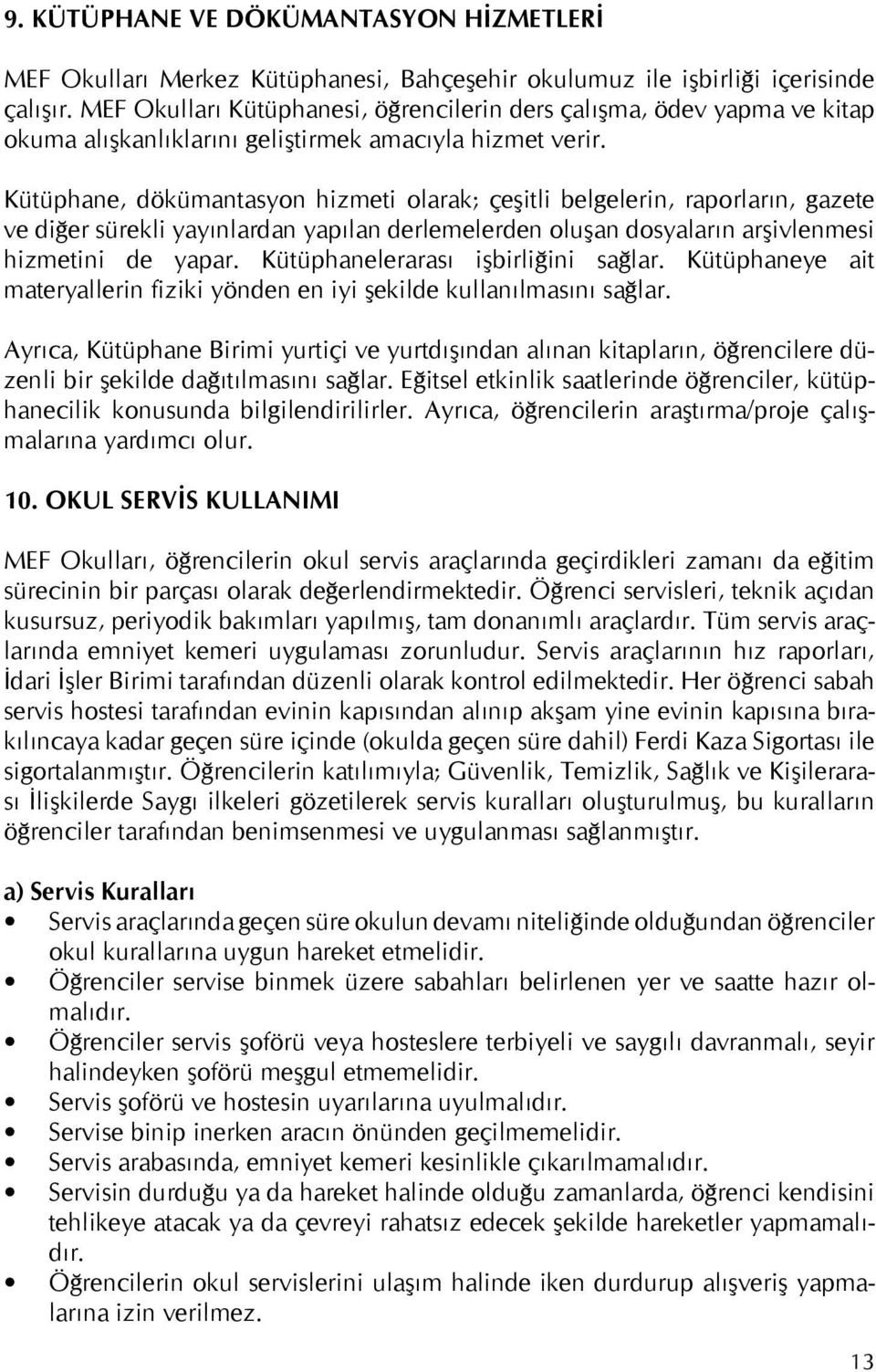 Kütüphane, dökümantasyon hizmeti olarak; çeşitli belgelerin, raporların, gazete ve diğer sürekli yayınlardan yapılan derlemelerden oluşan dosyaların arşivlenmesi hizmetini de yapar.